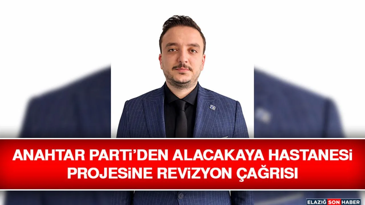 Anahtar Parti, Alacakaya Hastanesi Projesinin Revize Edilmesini İstedi